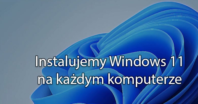 Instalujemy Windows 11 na każdym komputerze Variatkowo pl