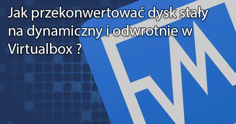Jak przekonwertować dysk stały na dynamiczny (i odwrotnie) w Virtualbox ?
