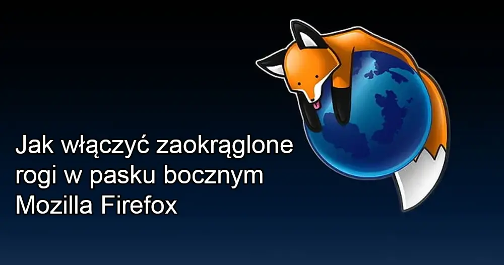 Jak włączyć zaokrąglone rogi w pasku bocznym Mozilla Firefox
