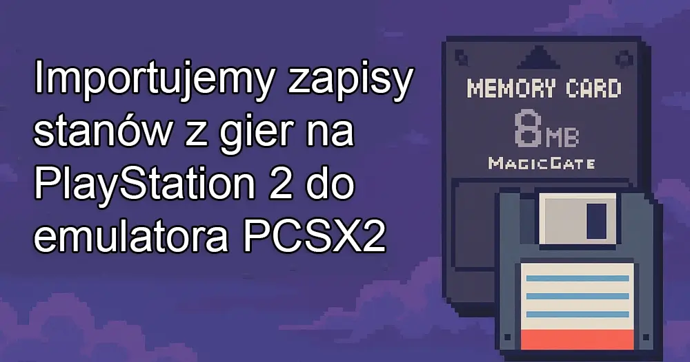 Imprtujemy zapisy stanów z gier na PlayStation 2 do emulatora PCSX2